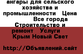 ангары для сельского хозяйства и промышленности › Цена ­ 2 800 - Все города Строительство и ремонт » Услуги   . Крым,Новый Свет